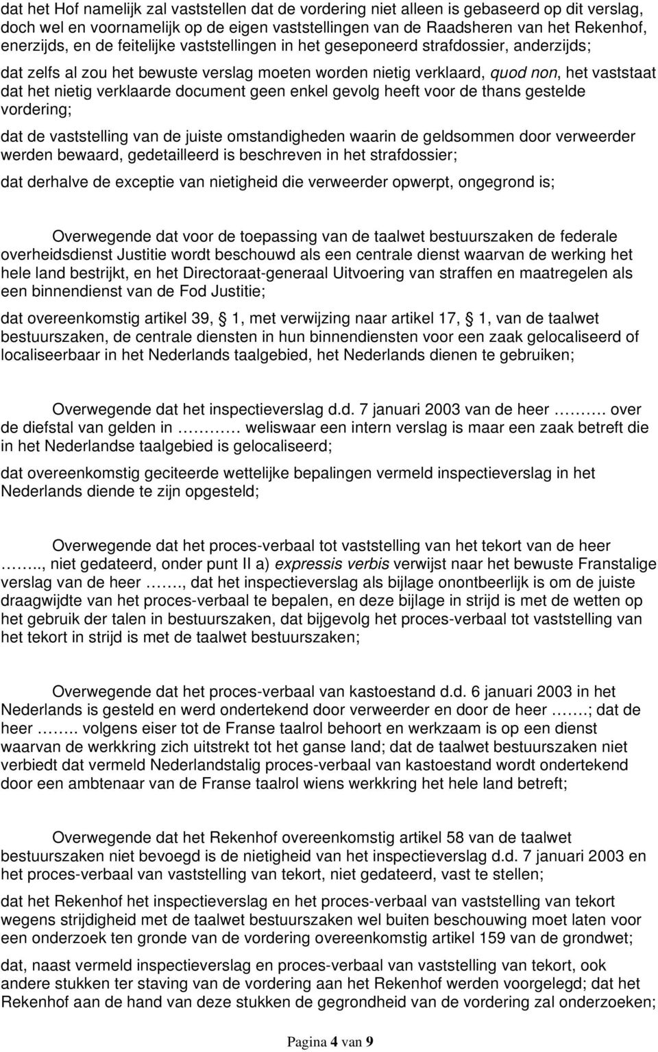 geen enkel gevolg heeft voor de thans gestelde vordering; dat de vaststelling van de juiste omstandigheden waarin de geldsommen door verweerder werden bewaard, gedetailleerd is beschreven in het