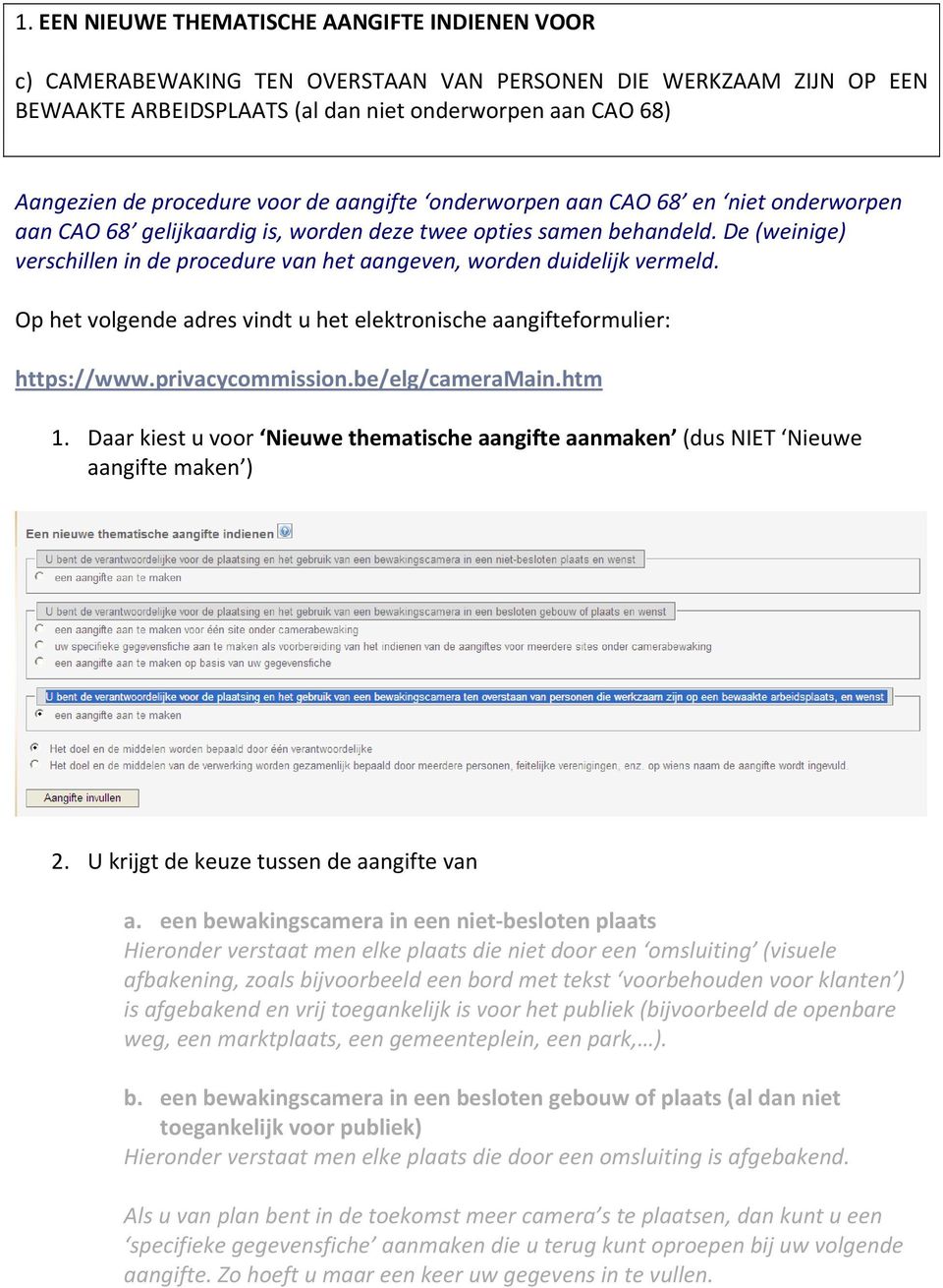 De (weinige) verschillen in de procedure van het aangeven, worden duidelijk vermeld. Op het volgende adres vindt u het elektronische aangifteformulier: https://www.privacycommission.be/elg/cameramain.