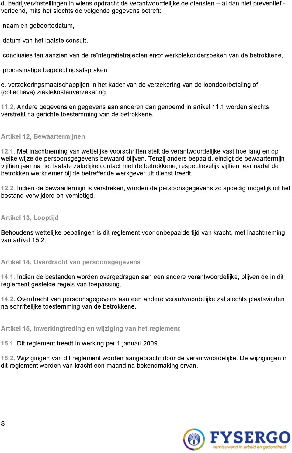 11.2. Andere gegevens en gegevens aan anderen dan genoemd in artikel 11.1 worden slechts verstrekt na gerichte toestemming van de betrokkene. Artikel 12, Bewaartermijnen 12.1. Met inachtneming van wettelijke voorschriften stelt de verantwoordelijke vast hoe lang en op welke wijze de persoonsgegevens bewaard blijven.