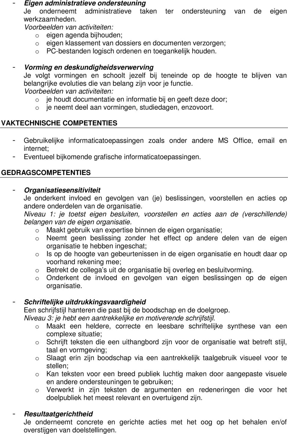 - Vorming en deskundigheidsverwerving Je volgt vormingen en schoolt jezelf bij teneinde op de hoogte te blijven van belangrijke evoluties die van belang zijn voor je functie.