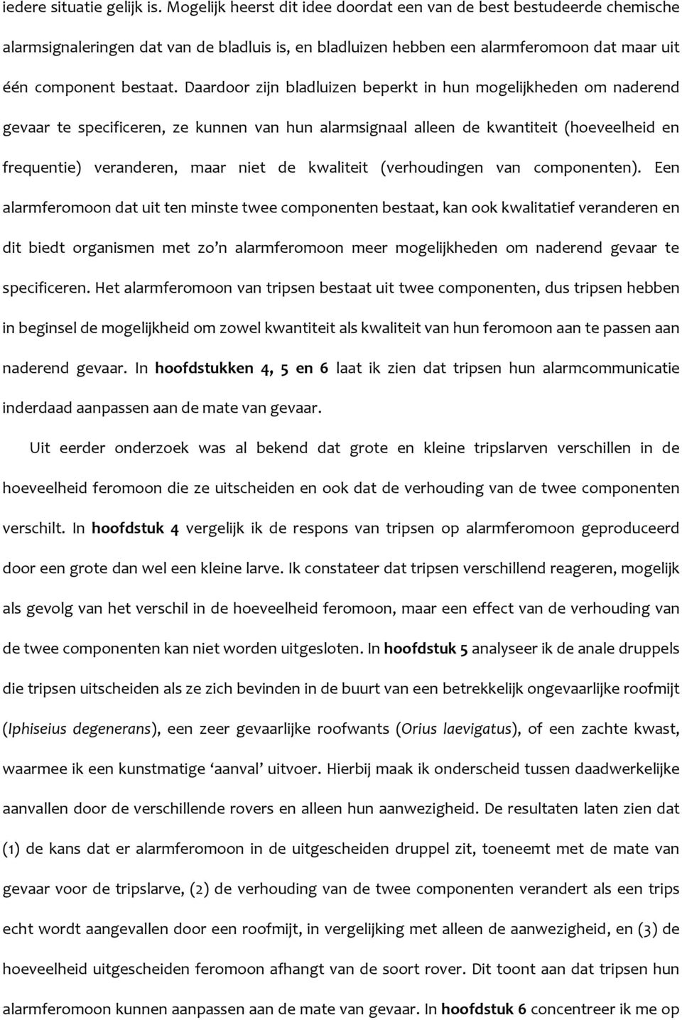 Daardoor zijn bladluizen beperkt in hun mogelijkheden om naderend gevaar te specificeren, ze kunnen van hun alarmsignaal alleen de kwantiteit (hoeveelheid en frequentie) veranderen, maar niet de