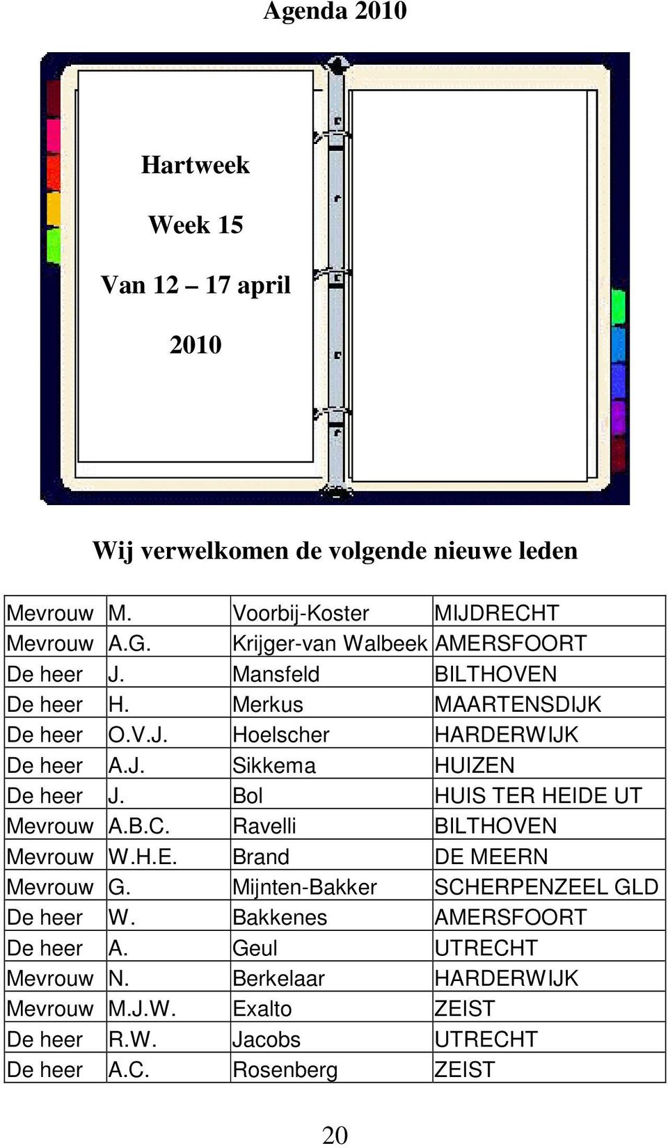 Bol HUIS TER HEIDE UT Mevrouw A.B.C. Ravelli BILTHOVEN Mevrouw W.H.E. Brand DE MEERN Mevrouw G. Mijnten-Bakker SCHERPENZEEL GLD De heer W.