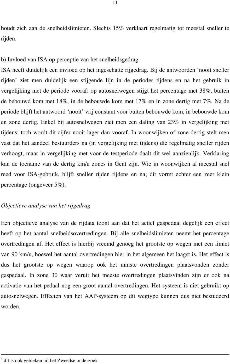 Bij de antwoorden nooit sneller rijden ziet men duidelijk een stijgende lijn in de periodes tijdens en na het gebruik in vergelijking met de periode vooraf: op autosnelwegen stijgt het percentage met