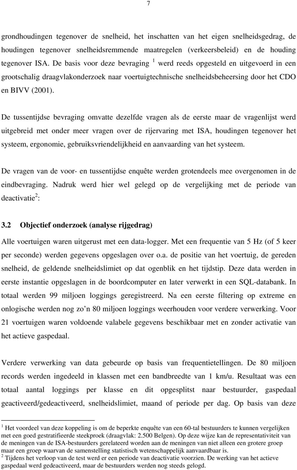 De tussentijdse bevraging omvatte dezelfde vragen als de eerste maar de vragenlijst werd uitgebreid met onder meer vragen over de rijervaring met ISA, houdingen tegenover het systeem, ergonomie,