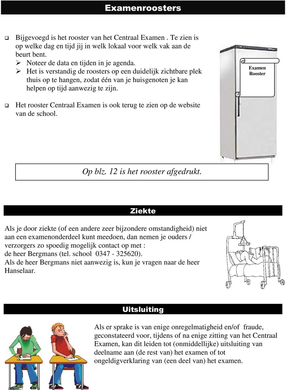 Het rooster Centraal Examen is ook terug te zien op de website van de school. Examen Rooster Op blz. 12 is het rooster afgedrukt.