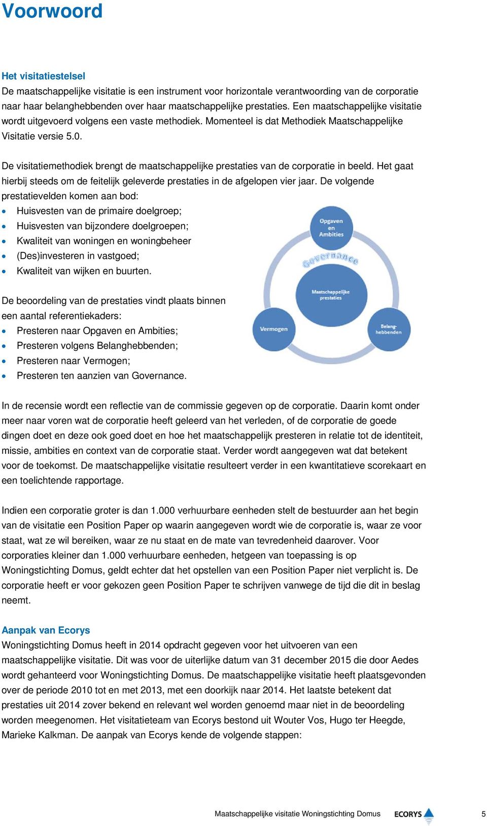 De visitatiemethodiek brengt de maatschappelijke prestaties van de corporatie in beeld. Het gaat hierbij steeds om de feitelijk geleverde prestaties in de afgelopen vier jaar.