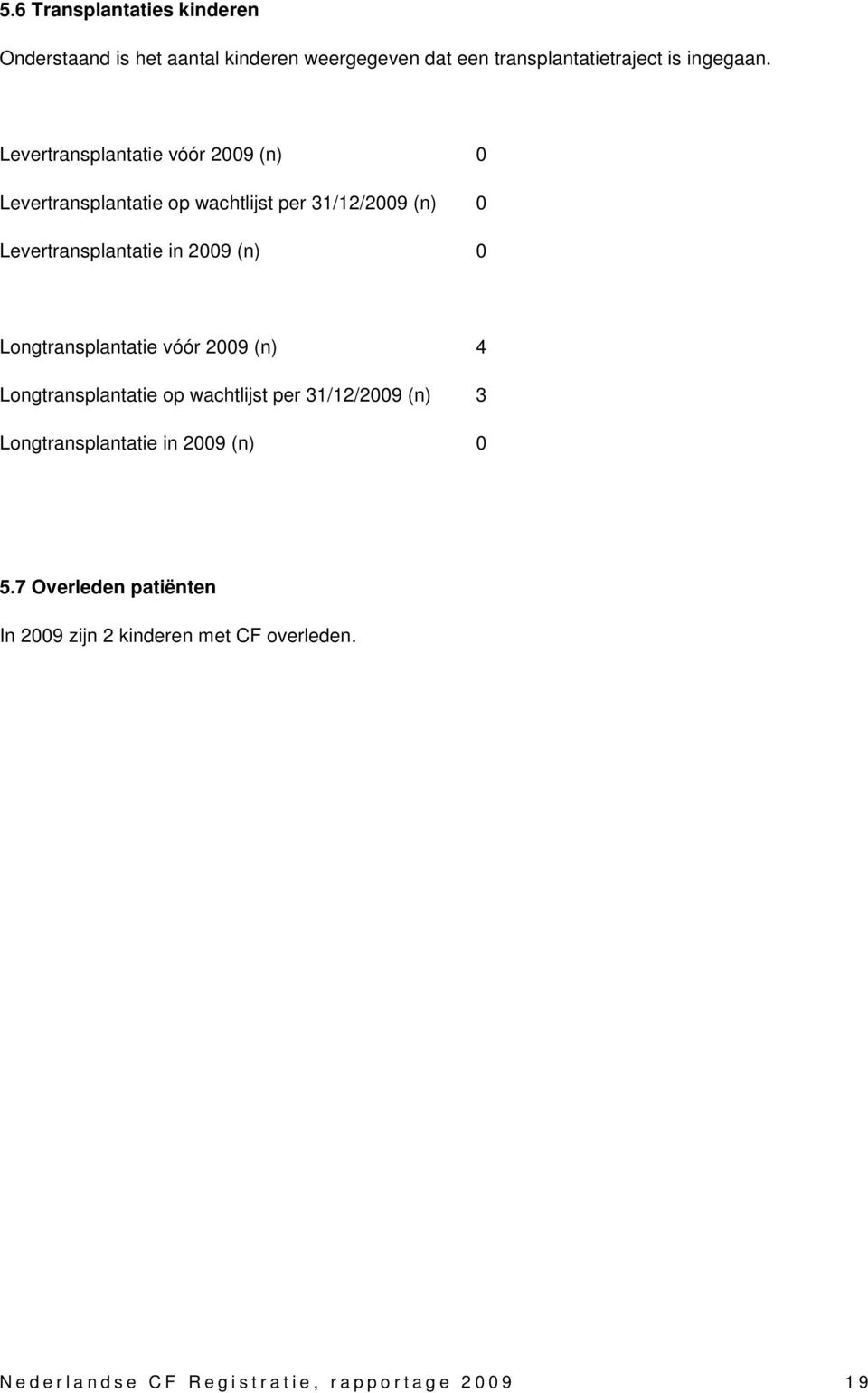 Longtransplantatie vóór 2009 (n) 4 Longtransplantatie op wachtlijst per 31/12/2009 (n) 3 Longtransplantatie in 2009 (n) 0 5.