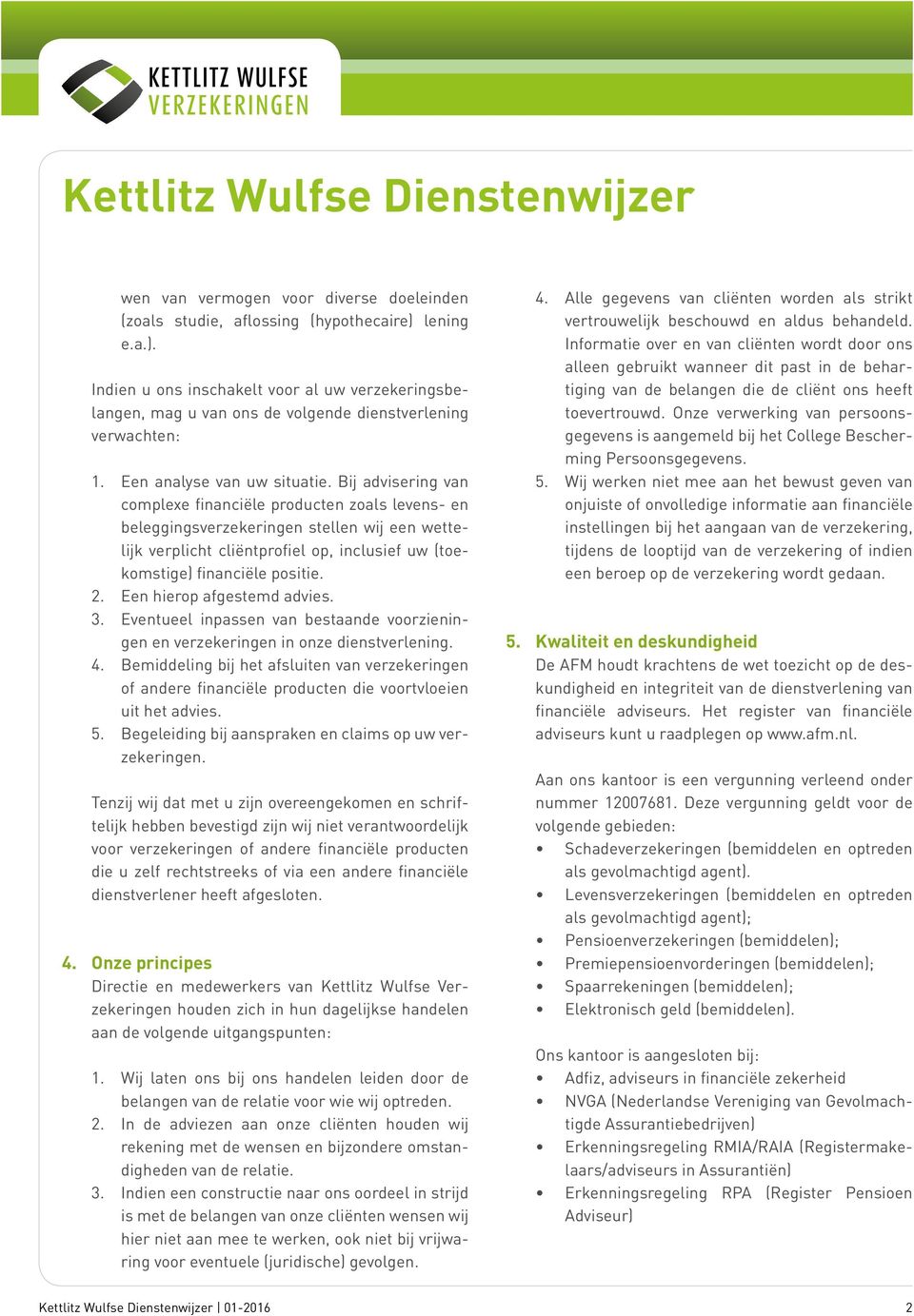 Bij advisering van complexe financiële producten zoals levens- en beleggingsverzekeringen stellen wij een wettelijk verplicht cliëntprofiel op, inclusief uw (toekomstige) financiële positie. 2.