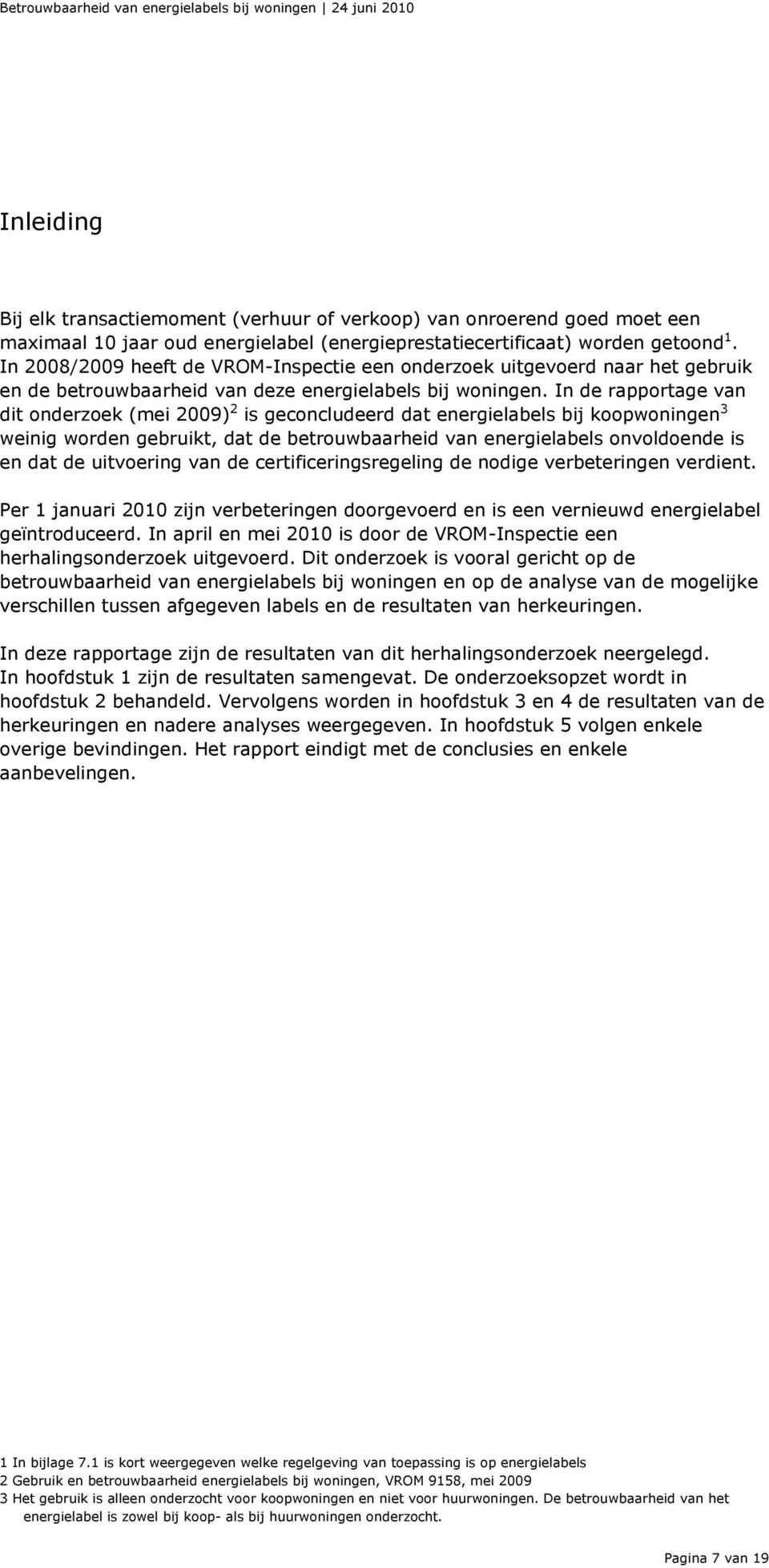 In de rapportage van dit onderzoek (mei 2009) 2 is geconcludeerd dat energielabels bij koopwoningen 3 weinig worden gebruikt, dat de betrouwbaarheid van energielabels onvoldoende is en dat de