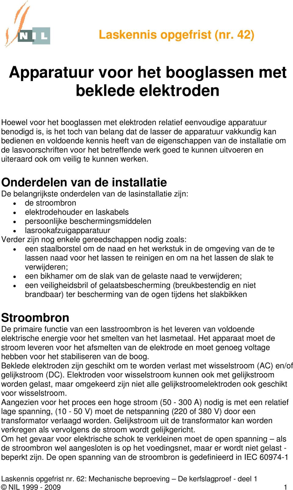 vakkundig kan bedienen en voldoende kennis heeft van de eigenschappen van de installatie om de lasvoorschriften voor het betreffende werk goed te kunnen uitvoeren en uiteraard ook om veilig te kunnen