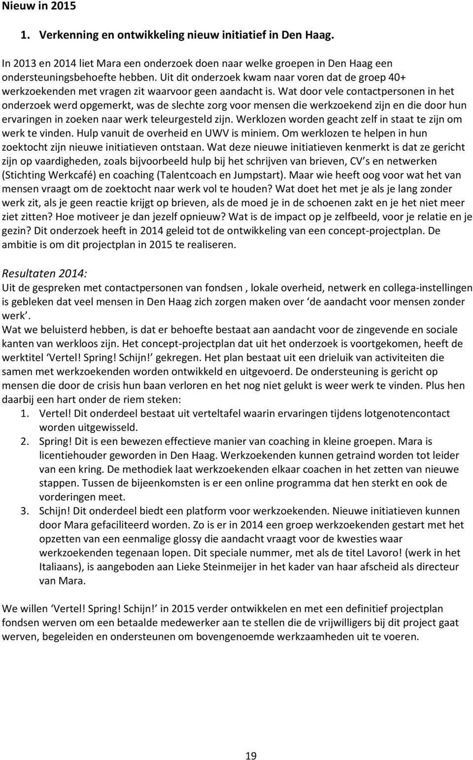 Wat door vele contactpersonen in het onderzoek werd opgemerkt, was de slechte zorg voor mensen die werkzoekend zijn en die door hun ervaringen in zoeken naar werk teleurgesteld zijn.