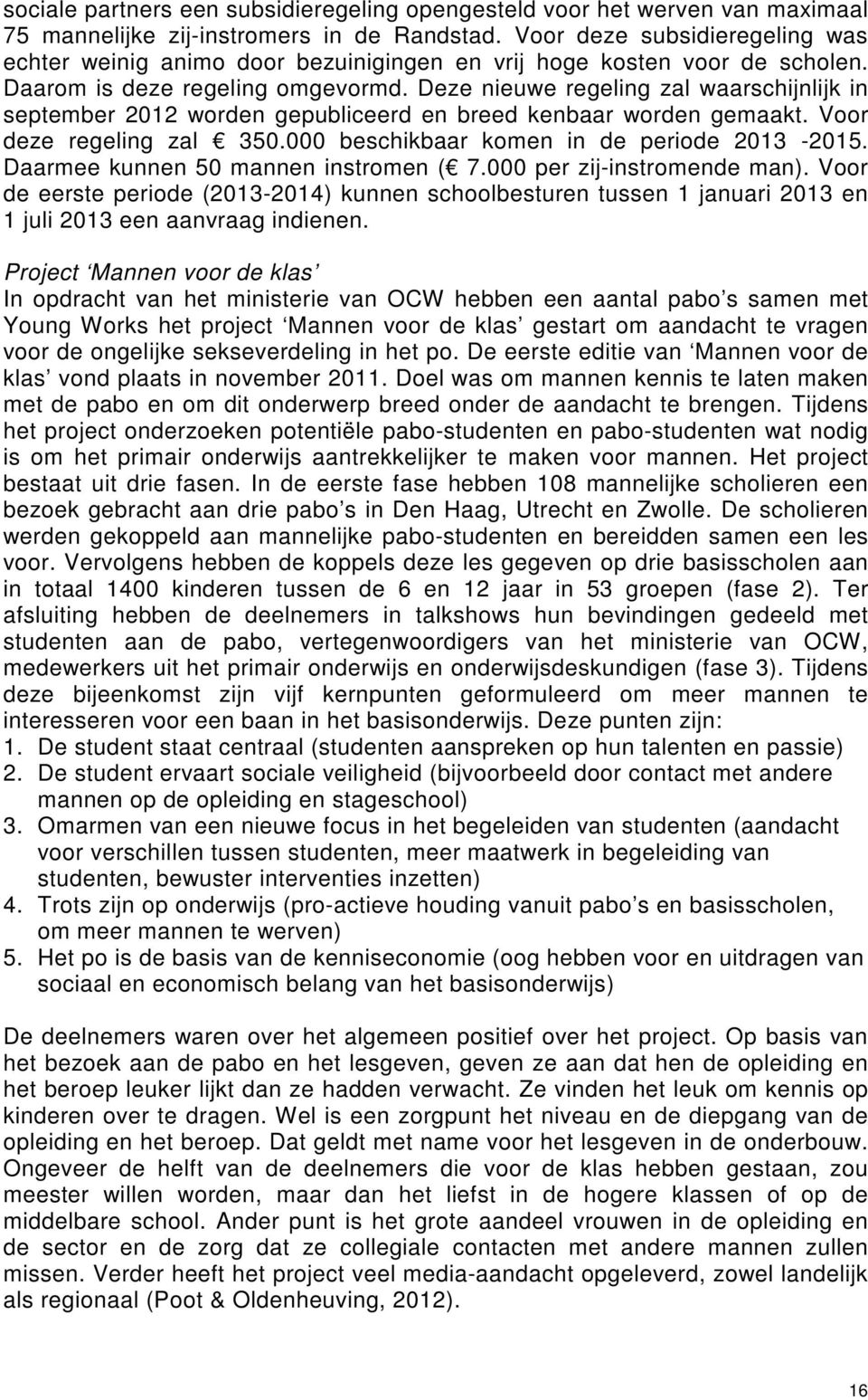 Deze nieuwe regeling zal waarschijnlijk in september 2012 worden gepubliceerd en breed kenbaar worden gemaakt. Voor deze regeling zal 350.000 beschikbaar komen in de periode 2013-2015.