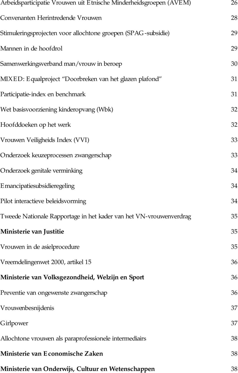 werk 32 Vrouwen Veiligheids Index (VVI) 33 Onderzoek keuzeprocessen zwangerschap 33 Onderzoek genitale verminking 34 Emancipatiesubsidieregeling 34 Pilot interactieve beleidsvorming 34 Tweede