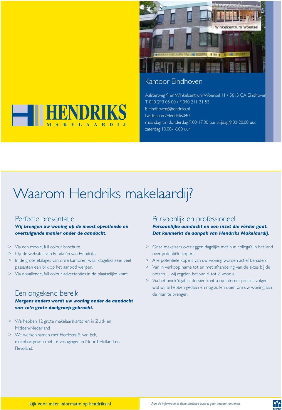 > Via een mooie, full colour brochure. > Op de websites van Funda én van Hendriks. > In de grote etalages van onze kantoren, waar dagelijks zeer veel passanten een blik op het aanbod werpen.