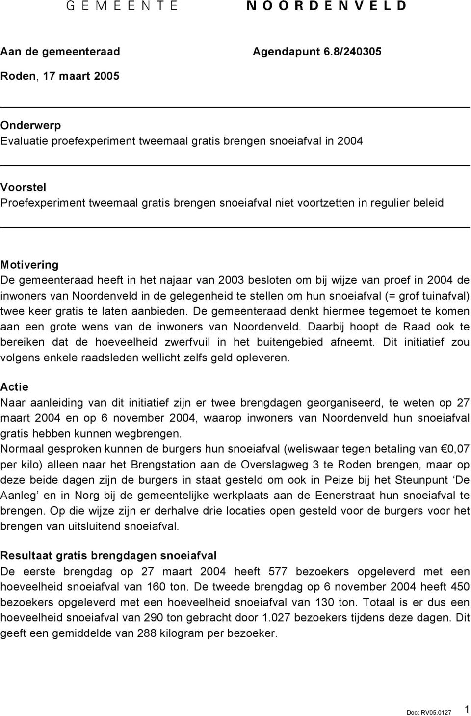 beleid Motivering De gemeenteraad heeft in het najaar van 2003 besloten om bij wijze van proef in 2004 de inwoners van Noordenveld in de gelegenheid te stellen om hun snoeiafval (= grof tuinafval)