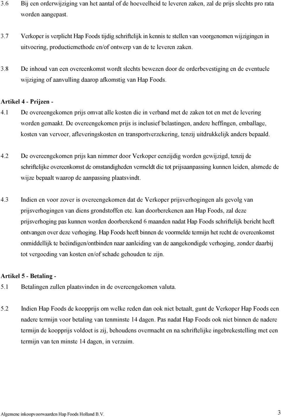 8 De inhoud van een overeenkomst wordt slechts bewezen door de orderbevestiging en de eventuele wijziging of aanvulling daarop afkomstig van Hap Foods. Artikel 4 - Prijzen - 4.