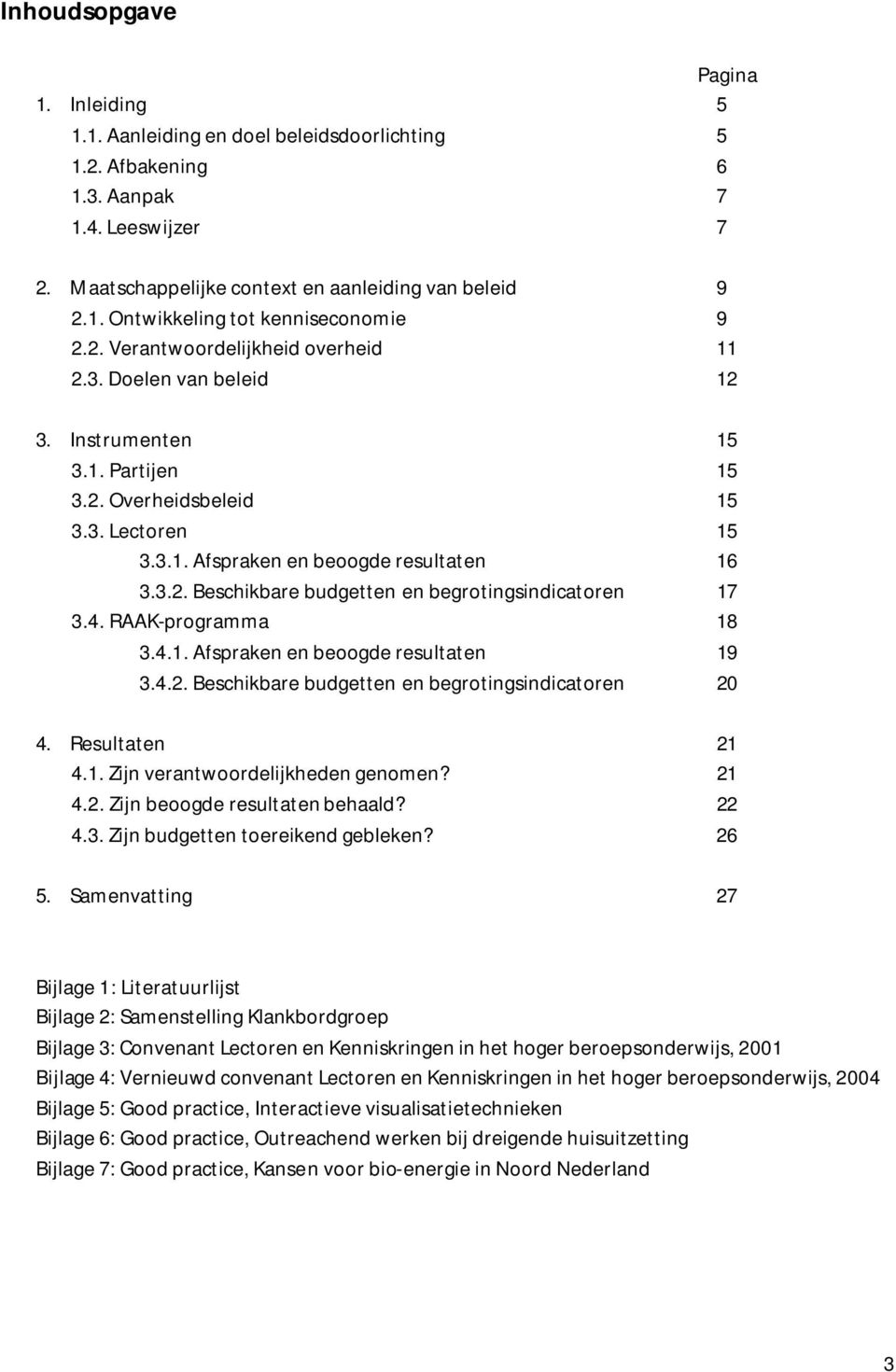 4. RAAK-programma 18 3.4.1. Afspraken en beoogde resultaten 19 3.4.2. Beschikbare budgetten en begrotingsindicatoren 20 4. Resultaten 21 4.1. Zijn verantwoordelijkheden genomen? 21 4.2. Zijn beoogde resultaten behaald?