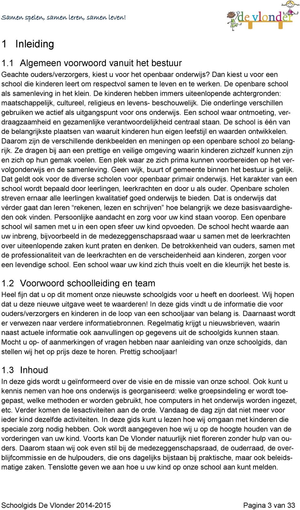 De kinderen hebben immers uiteenlopende achtergronden: maatschappelijk, cultureel, religieus en levens- beschouwelijk.