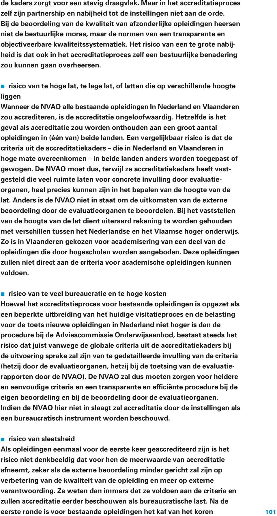 Het risico van een te grote nabijheid is dat ook in het accreditatieproces zelf een bestuurlijke benadering zou kunnen gaan overheersen.