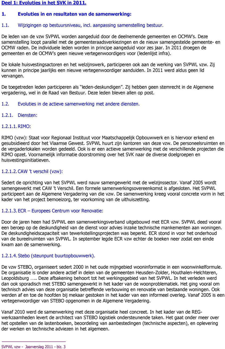 Deze samenstelling loopt parallel met de gemeenteraadsverkiezingen en de nieuw samengestelde gemeente- en OCMW raden. De individuele leden worden in principe aangeduid voor zes jaar.