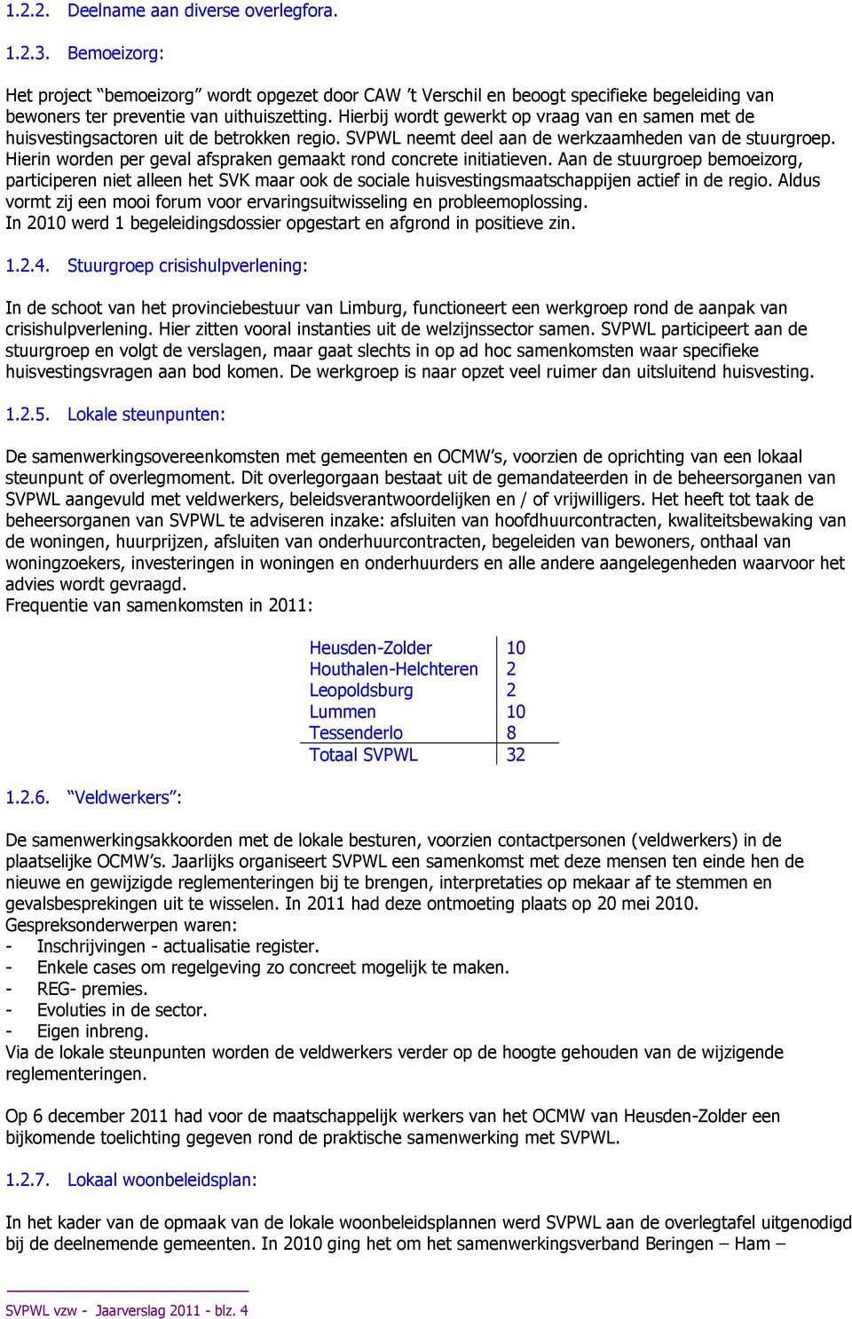 Hierin worden per geval afspraken gemaakt rond concrete initiatieven. Aan de stuurgroep bemoeizorg, participeren niet alleen het SVK maar ook de sociale huisvestingsmaatschappijen actief in de regio.