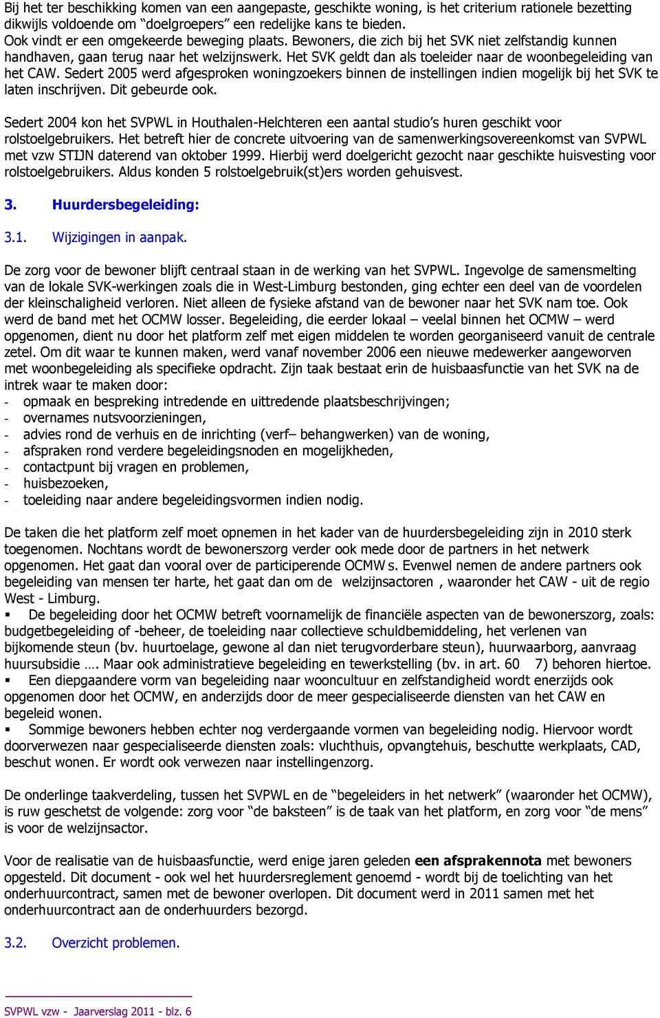 Het SVK geldt dan als toeleider naar de woonbegeleiding van het CAW. Sedert 2005 werd afgesproken woningzoekers binnen de instellingen indien mogelijk bij het SVK te laten inschrijven.