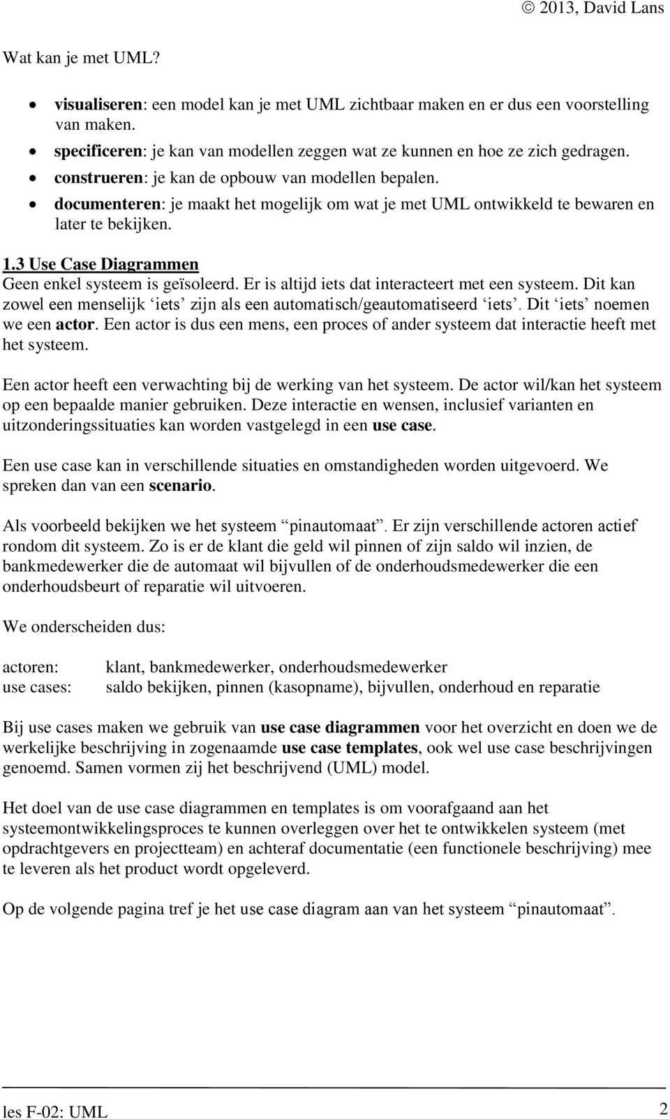 3 Use Case Diagrammen Geen enkel systeem is geïsoleerd. Er is altijd iets dat interacteert met een systeem. Dit kan zowel een menselijk iets zijn als een automatisch/geautomatiseerd iets.