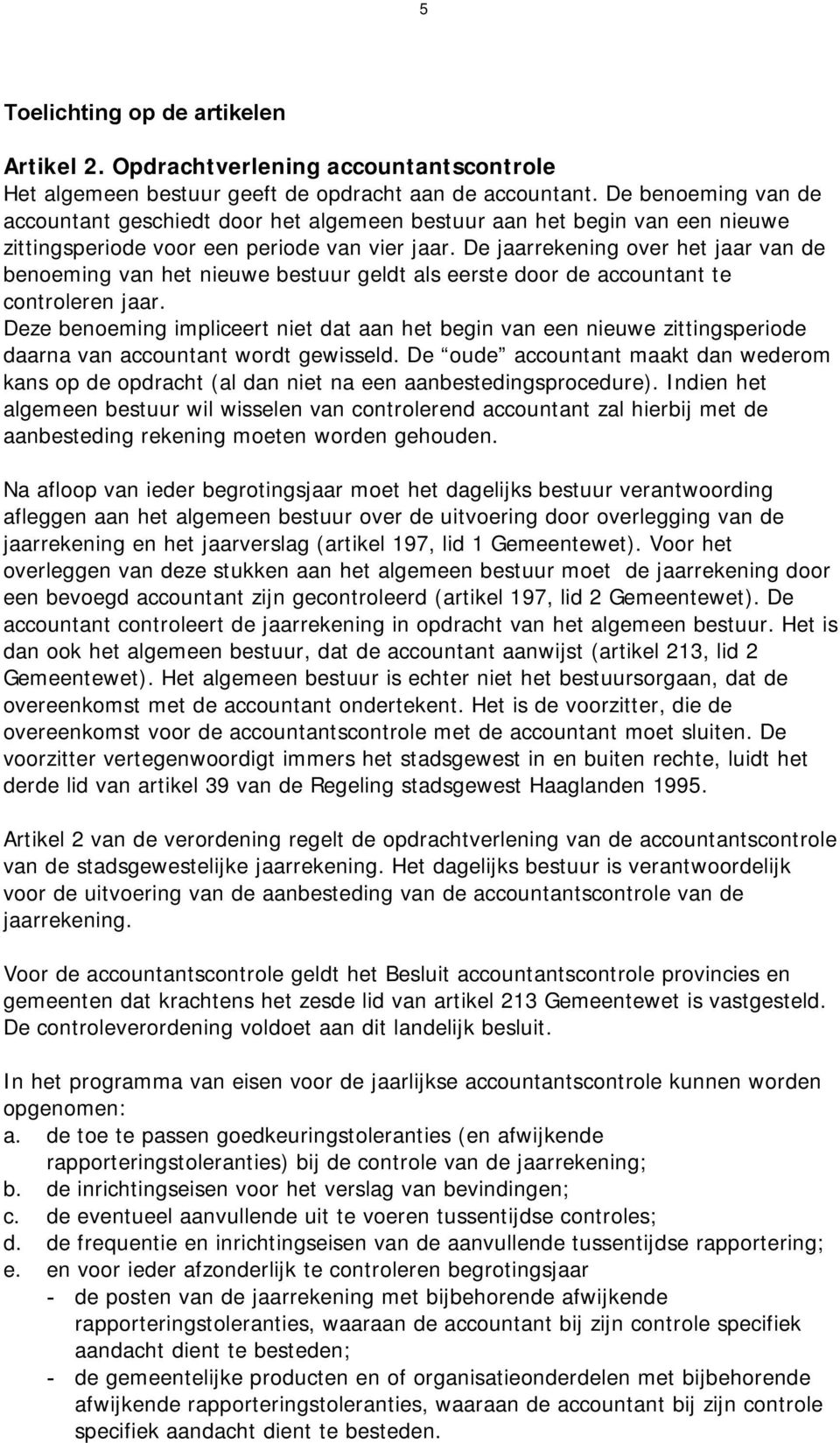 De jaarrekening over het jaar van de benoeming van het nieuwe bestuur geldt als eerste door de accountant te controleren jaar.