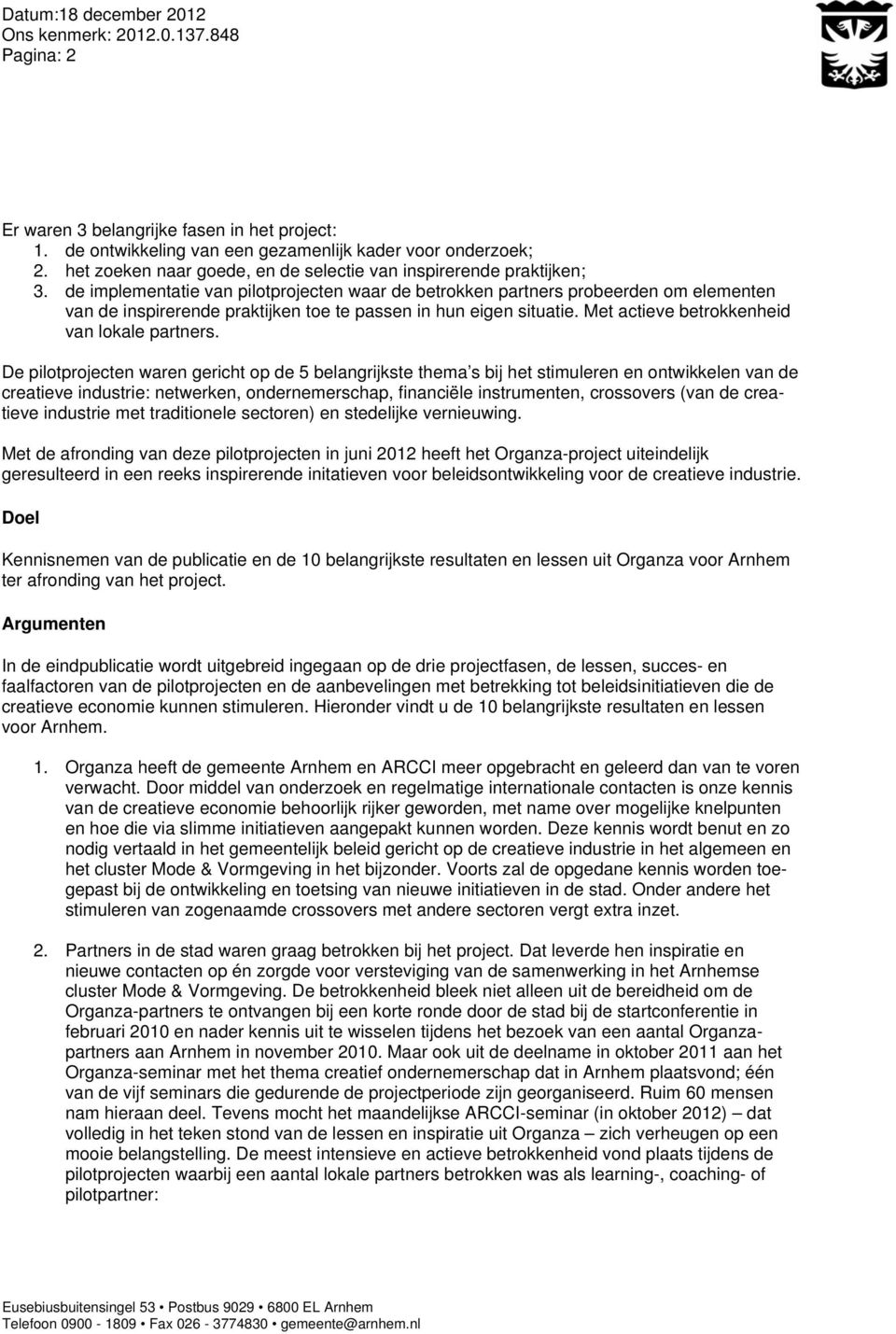 De piltprjecten waren gericht p de 5 belangrijkste thema s bij het stimuleren en ntwikkelen van de creatieve industrie: netwerken, ndernemerschap, financiële instrumenten, crssvers (van de creatieve