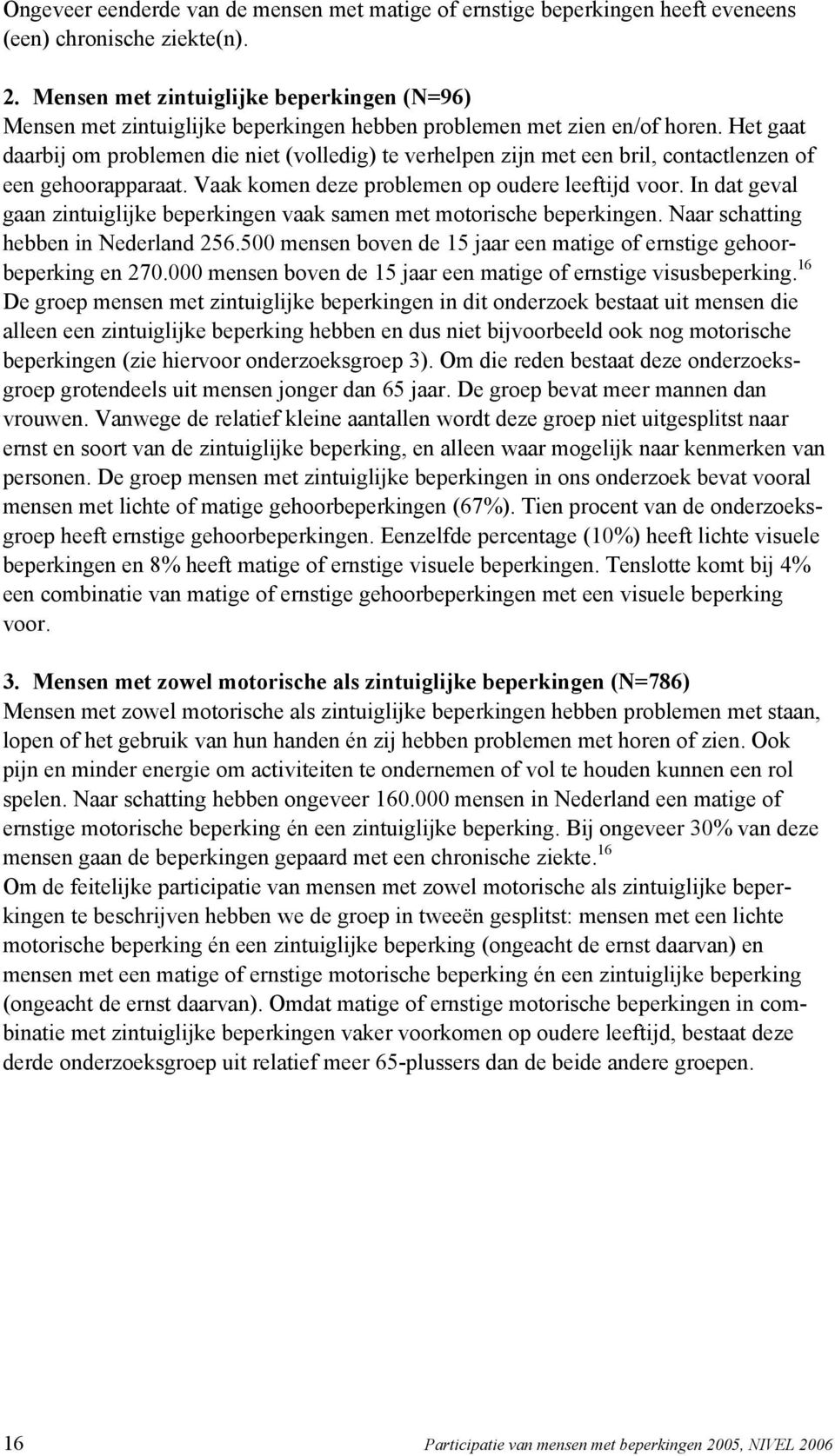 Het gaat daarbij om problemen die niet (volledig) te verhelpen zijn met een bril, contactlenzen of een gehoorapparaat. Vaak komen deze problemen op oudere leeftijd voor.