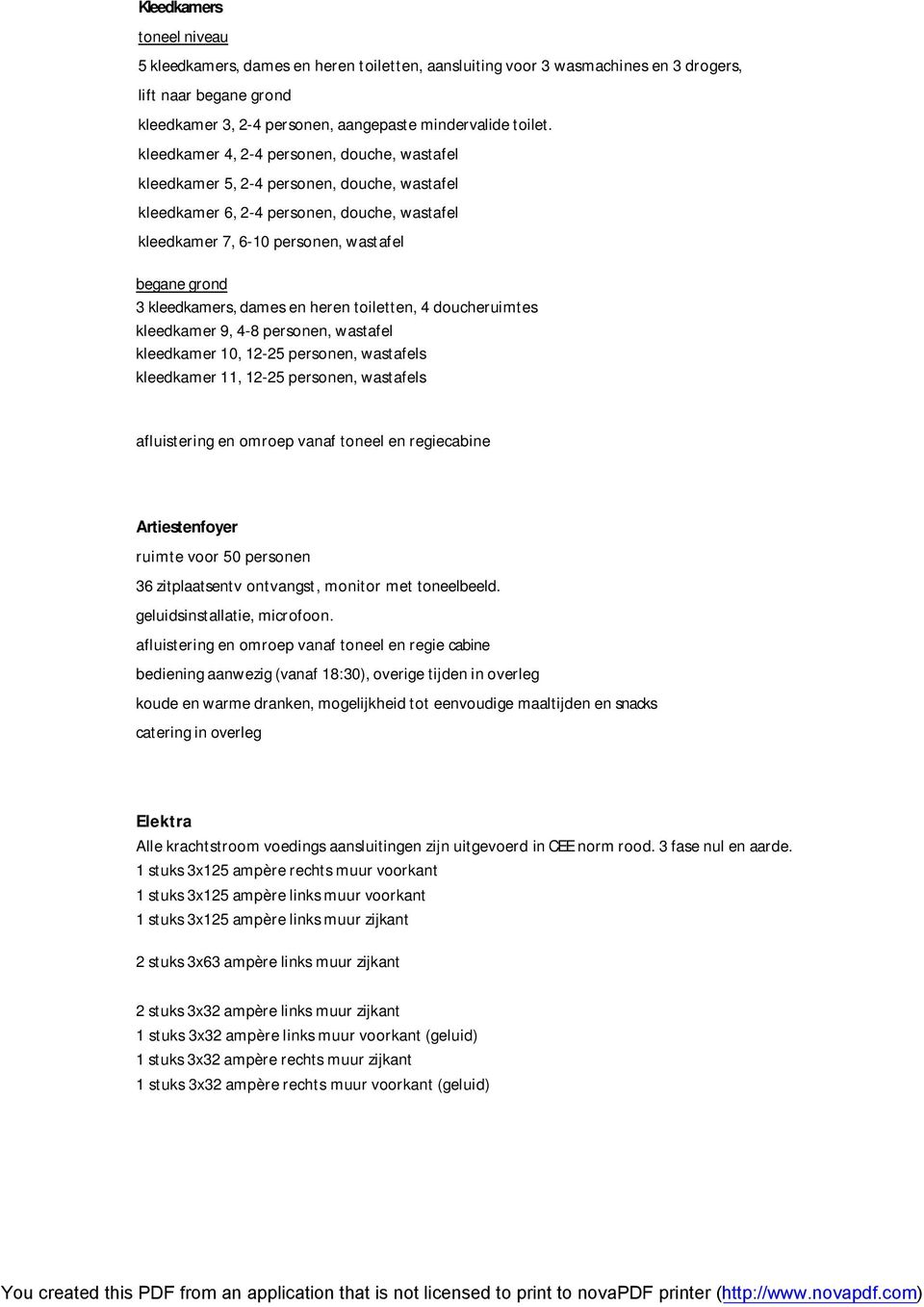 kleedkamers, dames en heren toiletten, 4 doucheruimtes kleedkamer 9, 4-8 personen, wastafel kleedkamer 10, 12-25 personen, wastafels kleedkamer 11, 12-25 personen, wastafels afluistering en omroep