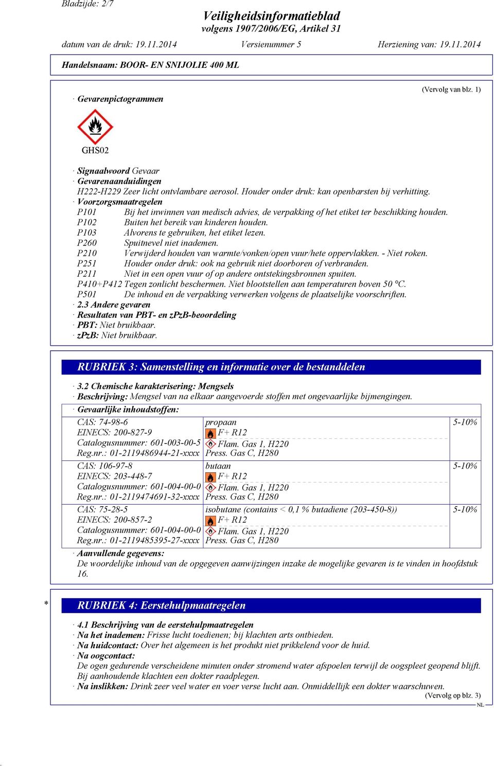 P103 Alvorens te gebruiken, het etiket lezen. P260 Spuitnevel niet inademen. P210 Verwijderd houden van warmte/vonken/open vuur/hete oppervlakken. - Niet roken.