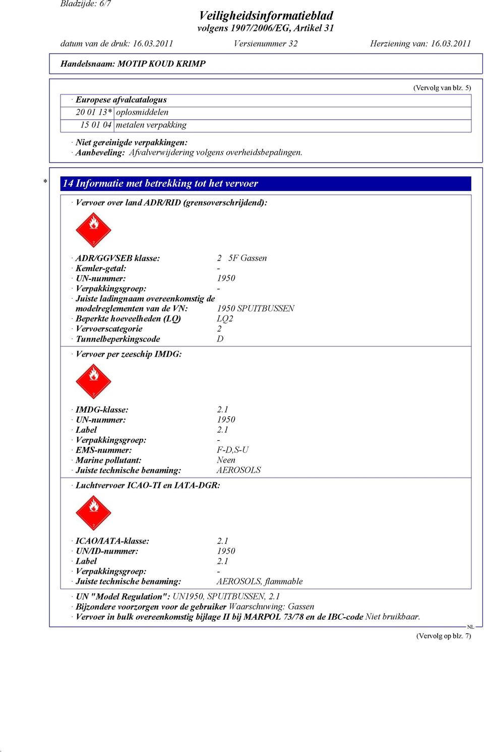 * 14 Informatie met betrekking tot het vervoer Vervoer over land ADR/RID (grensoverschrijdend): ADR/GGVSEB klasse: 2 5F Gassen Kemler-getal: - UN-nummer: 1950 Verpakkingsgroep: - Juiste ladingnaam