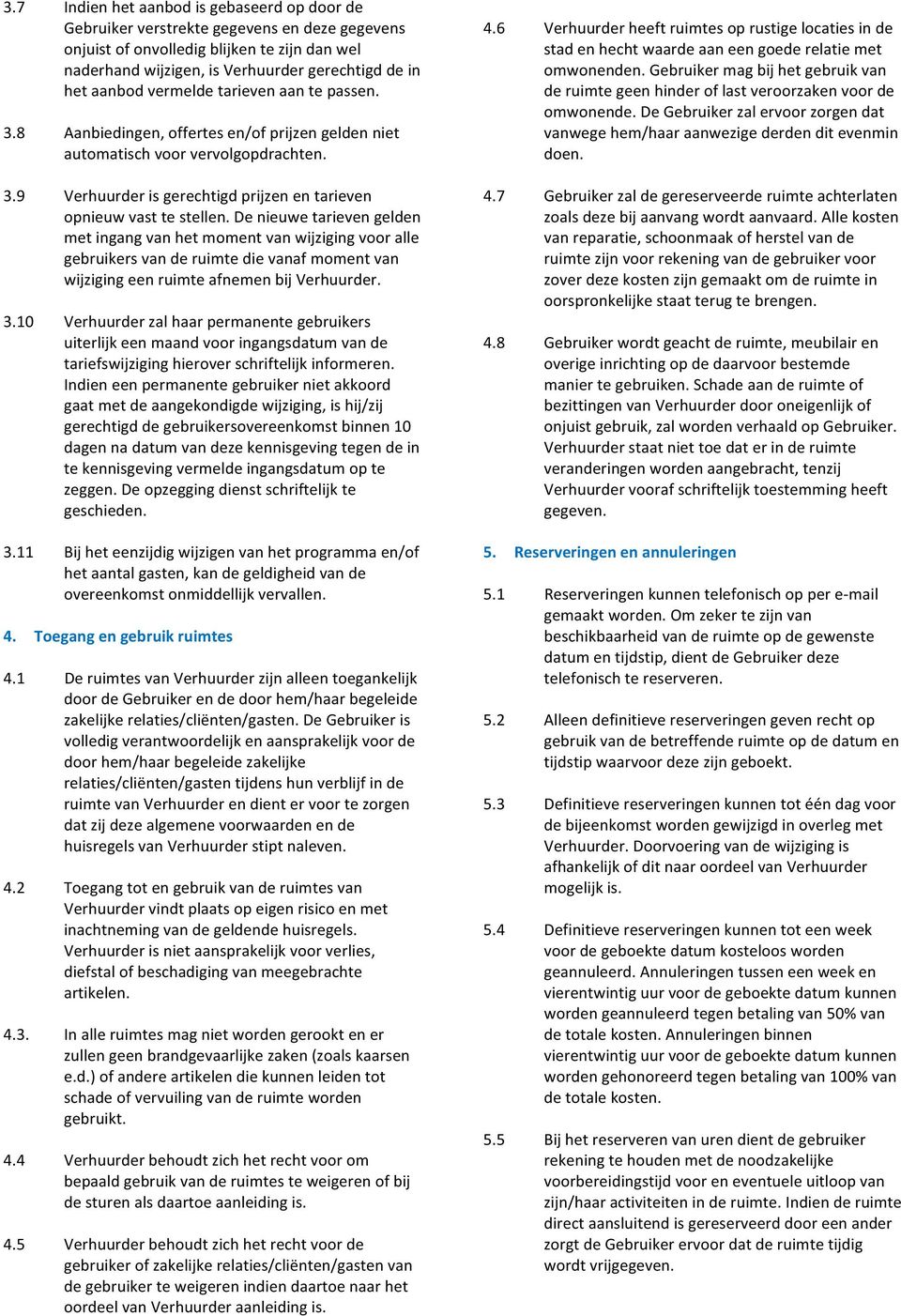 De nieuwe tarieven gelden met ingang van het moment van wijziging voor alle gebruikers van de ruimte die vanaf moment van wijziging een ruimte afnemen bij Verhuurder. 3.