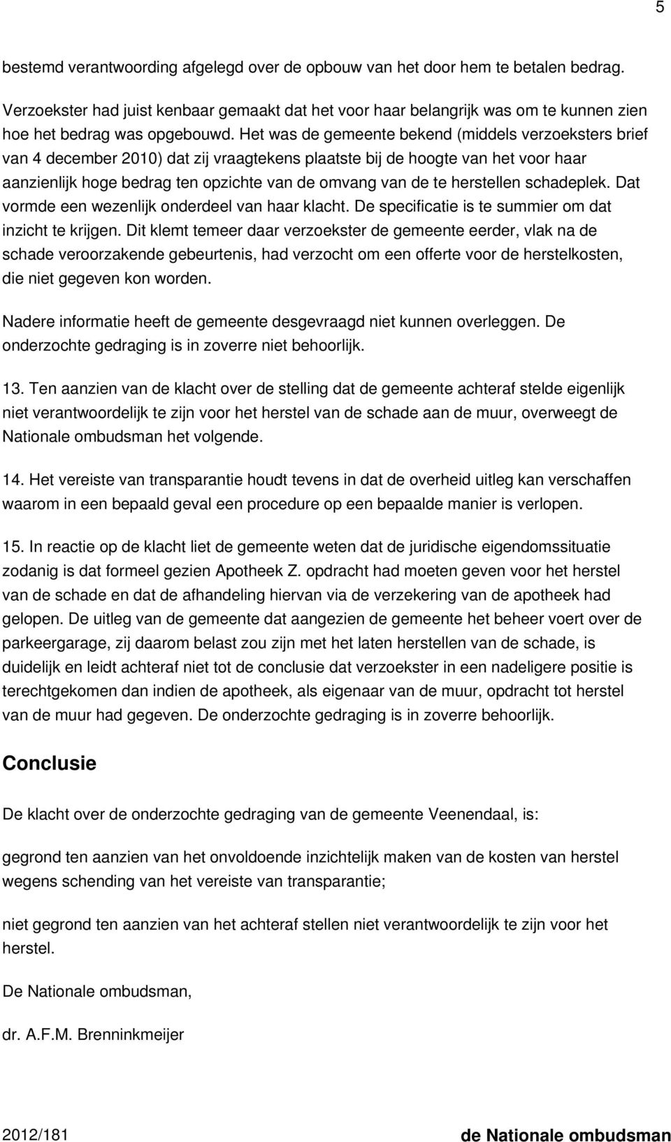 Het was de gemeente bekend (middels verzoeksters brief van 4 december 2010) dat zij vraagtekens plaatste bij de hoogte van het voor haar aanzienlijk hoge bedrag ten opzichte van de omvang van de te