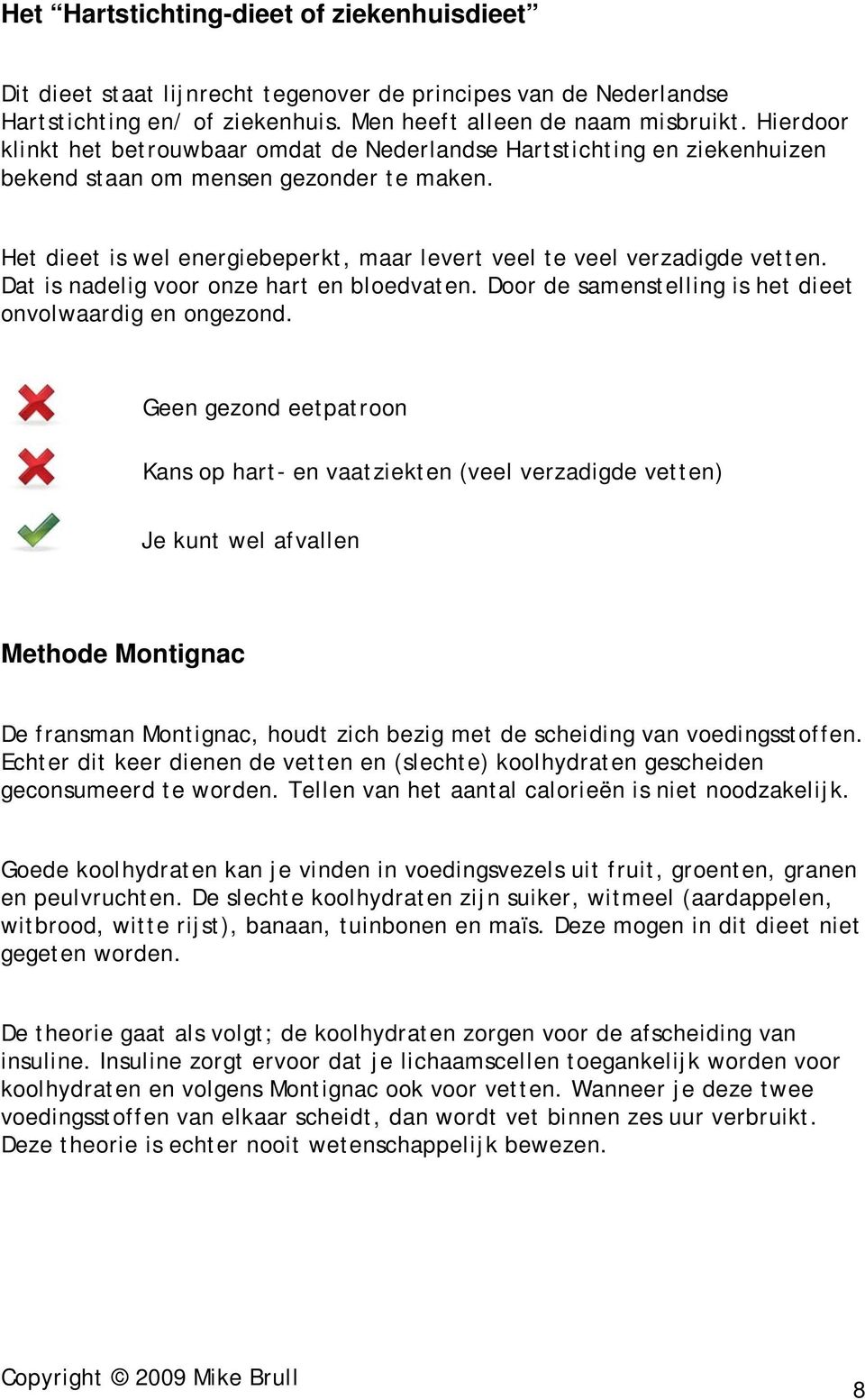 Het dieet is wel energiebeperkt, maar levert veel te veel verzadigde vetten. Dat is nadelig voor onze hart en bloedvaten. Door de samenstelling is het dieet onvolwaardig en ongezond.