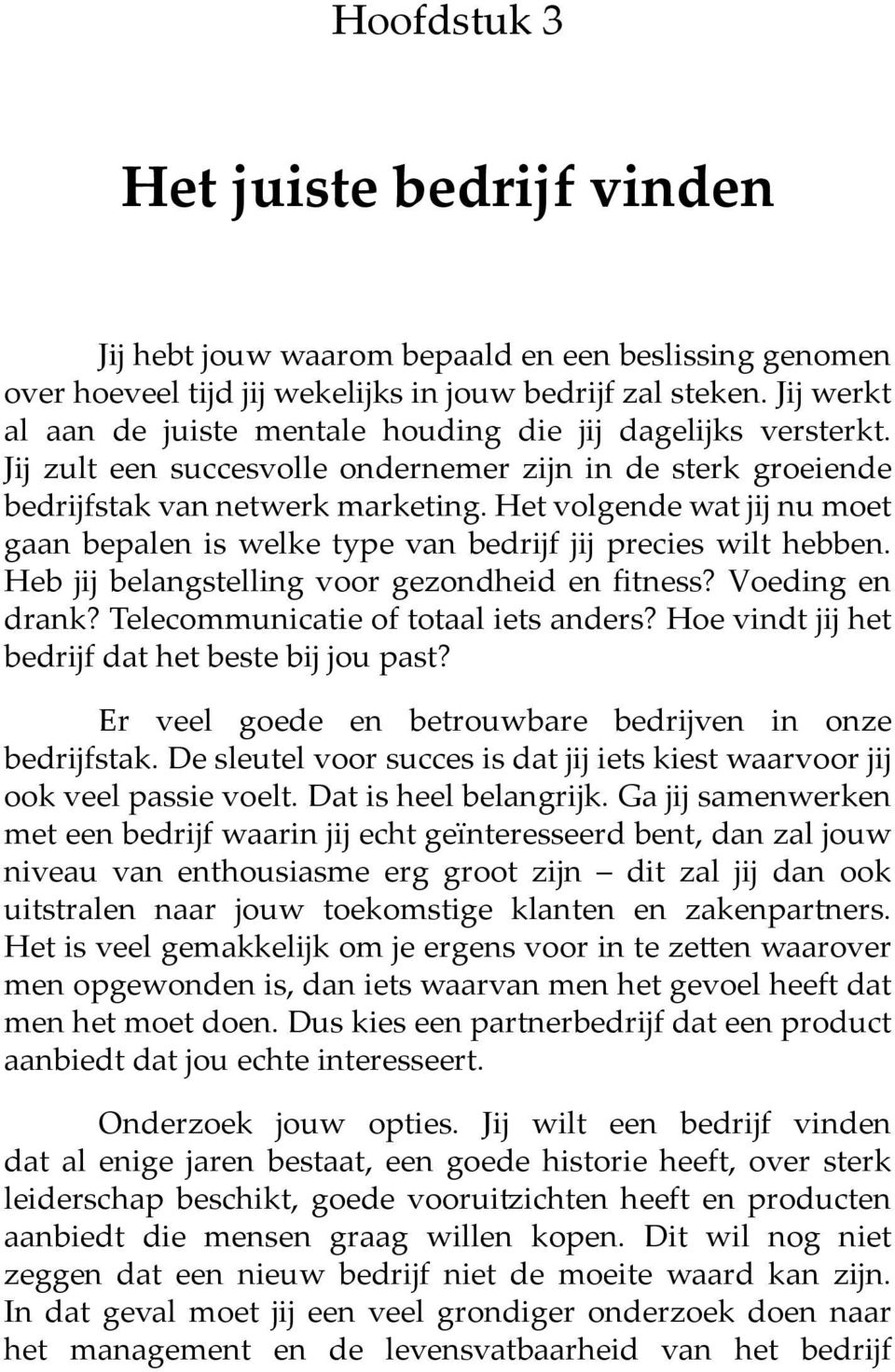 Het volgende wat jij nu moet gaan bepalen is welke type van bedrijf jij precies wilt hebben. Heb jij belangstelling voor gezondheid en fitness? Voeding en drank?