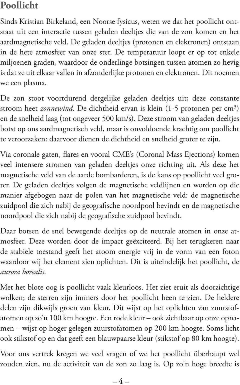 De temperatuur loopt er op tot enkele miljoenen graden, waardoor de onderlinge botsingen tussen atomen zo hevig is dat ze uit elkaar vallen in afzonderlijke protonen en elektronen.