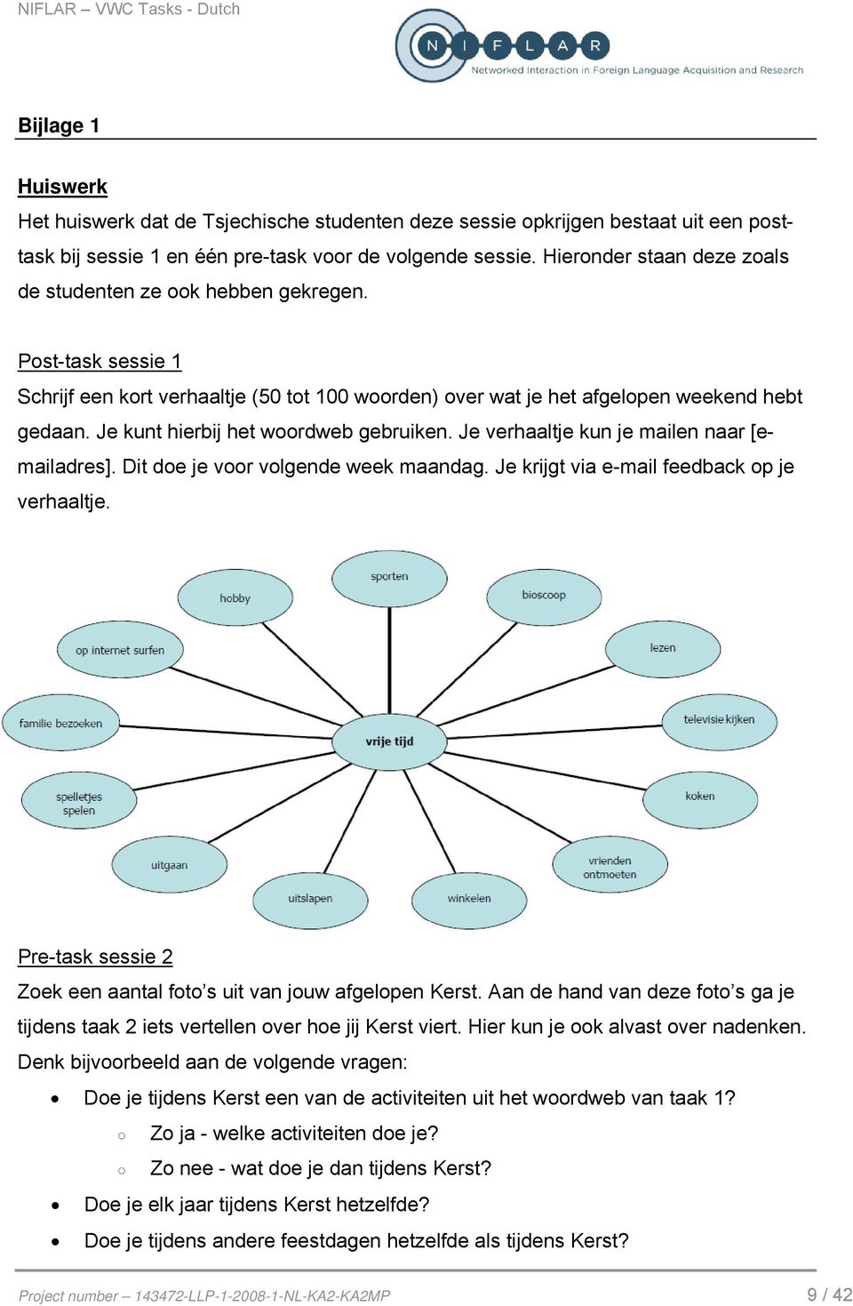 Je kunt hierbij het woordweb gebruiken. Je verhaaltje kun je mailen naar [emailadres]. Dit doe je voor volgende week maandag. Je krijgt via e-mail feedback op je verhaaltje.