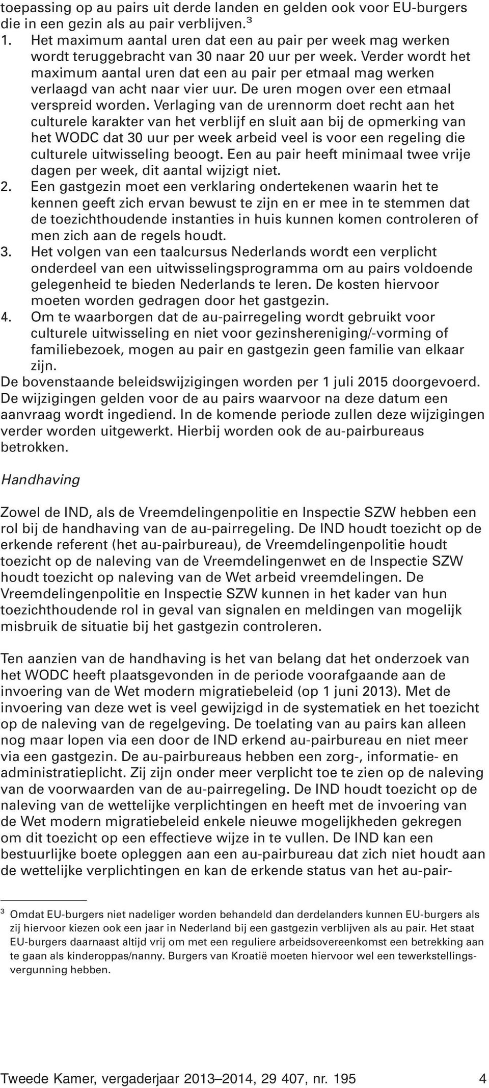 Verder wordt het maximum aantal uren dat een au pair per etmaal mag werken verlaagd van acht naar vier uur. De uren mogen over een etmaal verspreid worden.