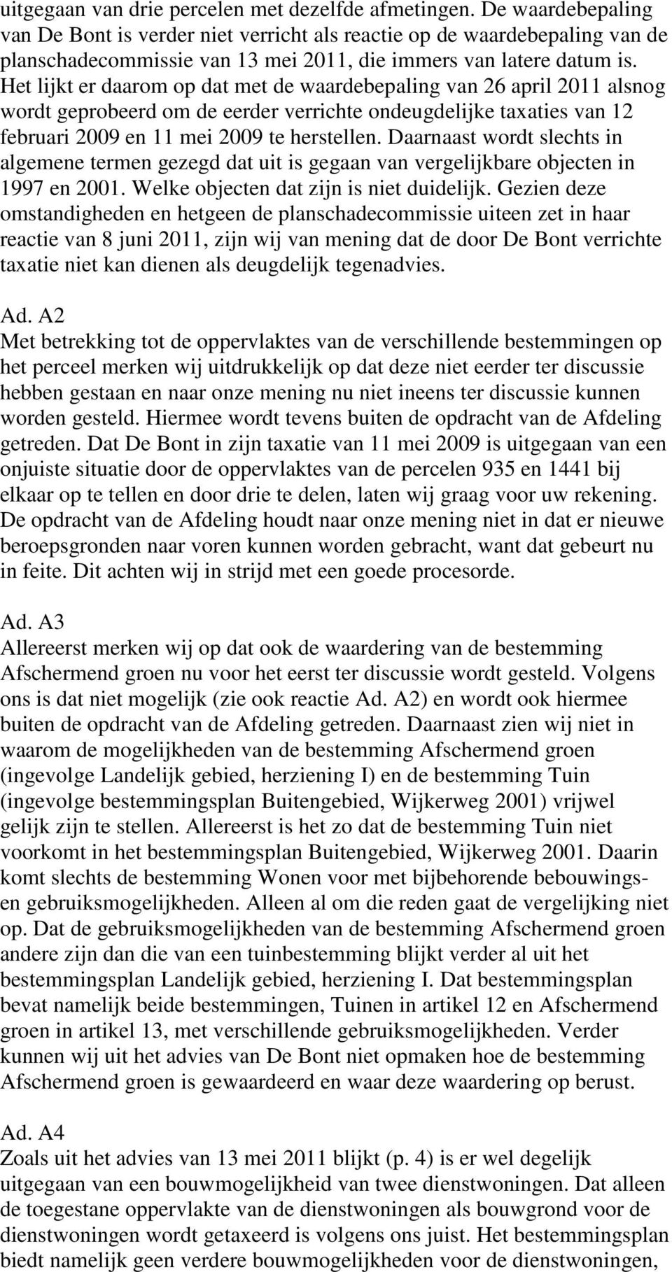 Het lijkt er daarom op dat met de waardebepaling van 26 april 2011 alsnog wordt geprobeerd om de eerder verrichte ondeugdelijke taxaties van 12 februari 2009 en 11 mei 2009 te herstellen.