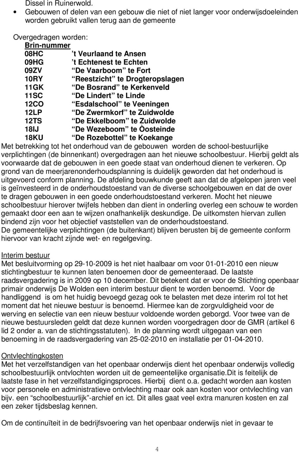 Echtenest te Echten 09ZV De Vaarboom te Fort 10RY Reestzicht te Drogteropslagen 11GK De Bosrand te Kerkenveld 11SC De Lindert te Linde 12CO Esdalschool te Veeningen 12LP De Zwermkorf te Zuidwolde