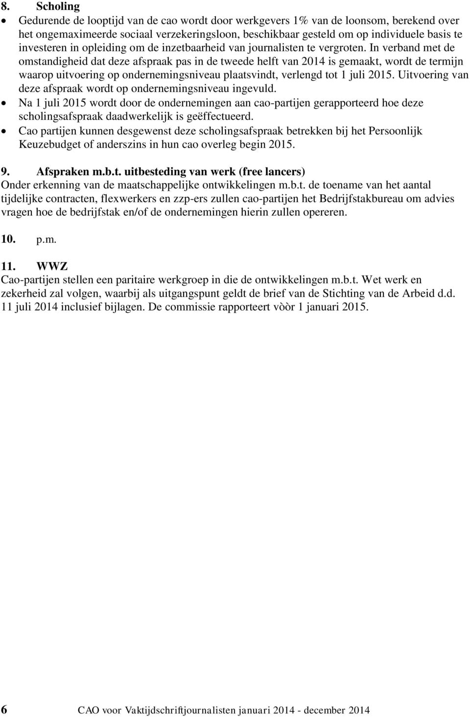 In verband met de omstandigheid dat deze afspraak pas in de tweede helft van 2014 is gemaakt, wordt de termijn waarop uitvoering op ondernemingsniveau plaatsvindt, verlengd tot 1 juli 2015.