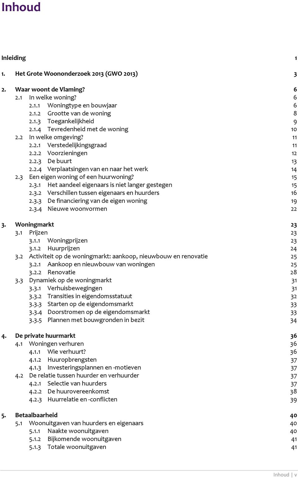 3 Een eigen woning of een huurwoning? 15 2.3.1 Het aandeel eigenaars is niet langer gestegen 15 2.3.2 Verschillen tussen eigenaars en huurders 16 2.3.3 De financiering van de eigen woning 19 2.3.4 Nieuwe woonvormen 22 3.