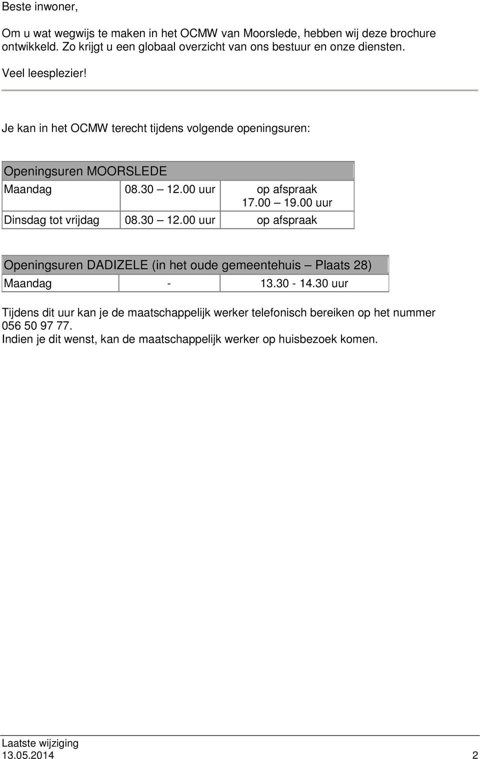 Je kan in het OCMW terecht tijdens volgende openingsuren: Openingsuren MOORSLEDE Maandag 08.30 12.00 uur op afspraak 17.00 19.00 uur Dinsdag tot vrijdag 08.