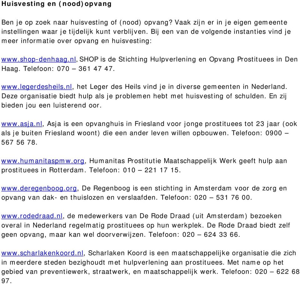 Telefoon: 070 361 47 47. www.legerdesheils.nl, het Leger des Heils vind je in diverse gemeenten in Nederland. Deze organisatie biedt hulp als je problemen hebt met huisvesting of schulden.