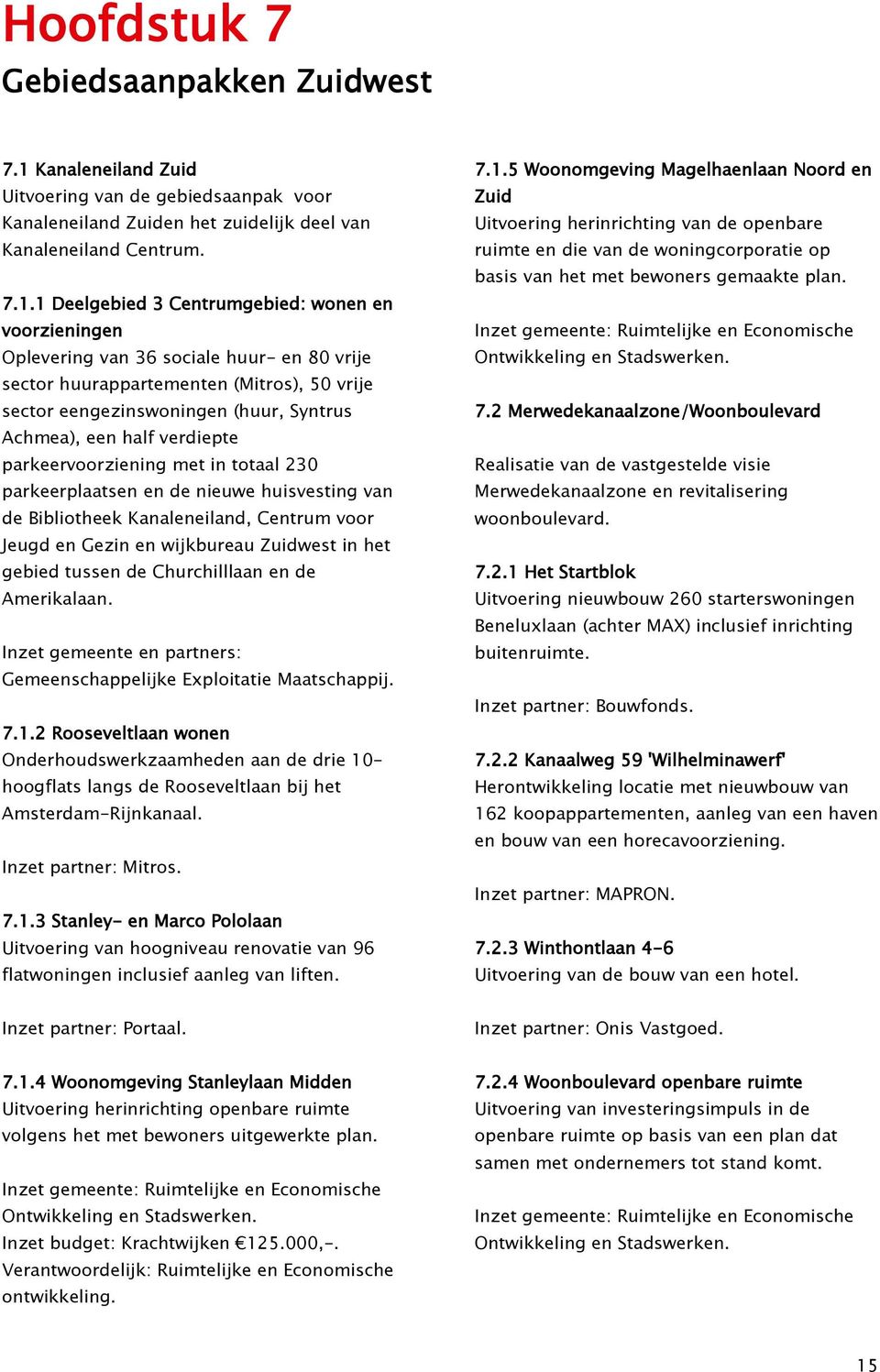 1 Deelgebied 3 Centrumgebied: wonen en voorzieningen Oplevering van 36 sociale huur- en 80 vrije sector huurappartementen (Mitros), 50 vrije sector eengezinswoningen (huur, Syntrus Achmea), een half