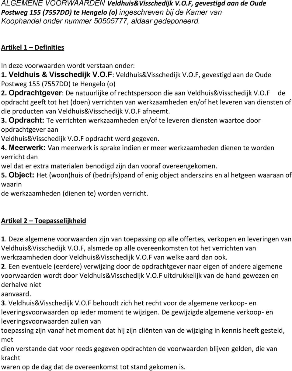 Opdrachtgever: De natuurlijke of rechtspersoon die aan Veldhuis&Visschedijk V.O.F de opdracht geeft tot het (doen) verrichten van werkzaamheden en/of het leveren van diensten of die producten van Veldhuis&Visschedijk V.