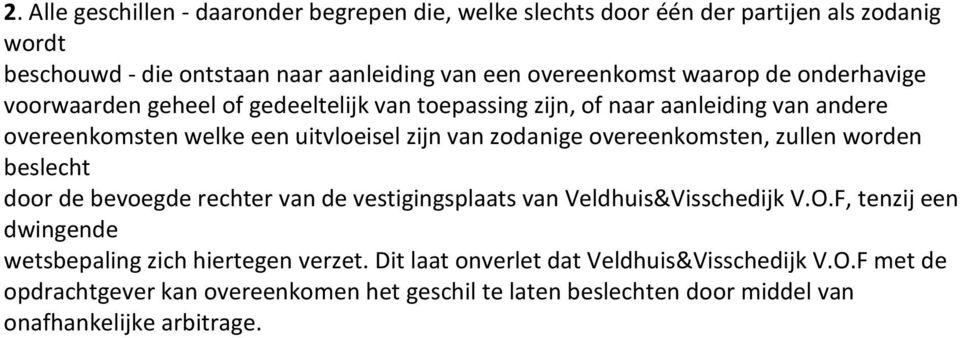 overeenkomsten, zullen worden beslecht door de bevoegde rechter van de vestigingsplaats van Veldhuis&Visschedijk V.O.