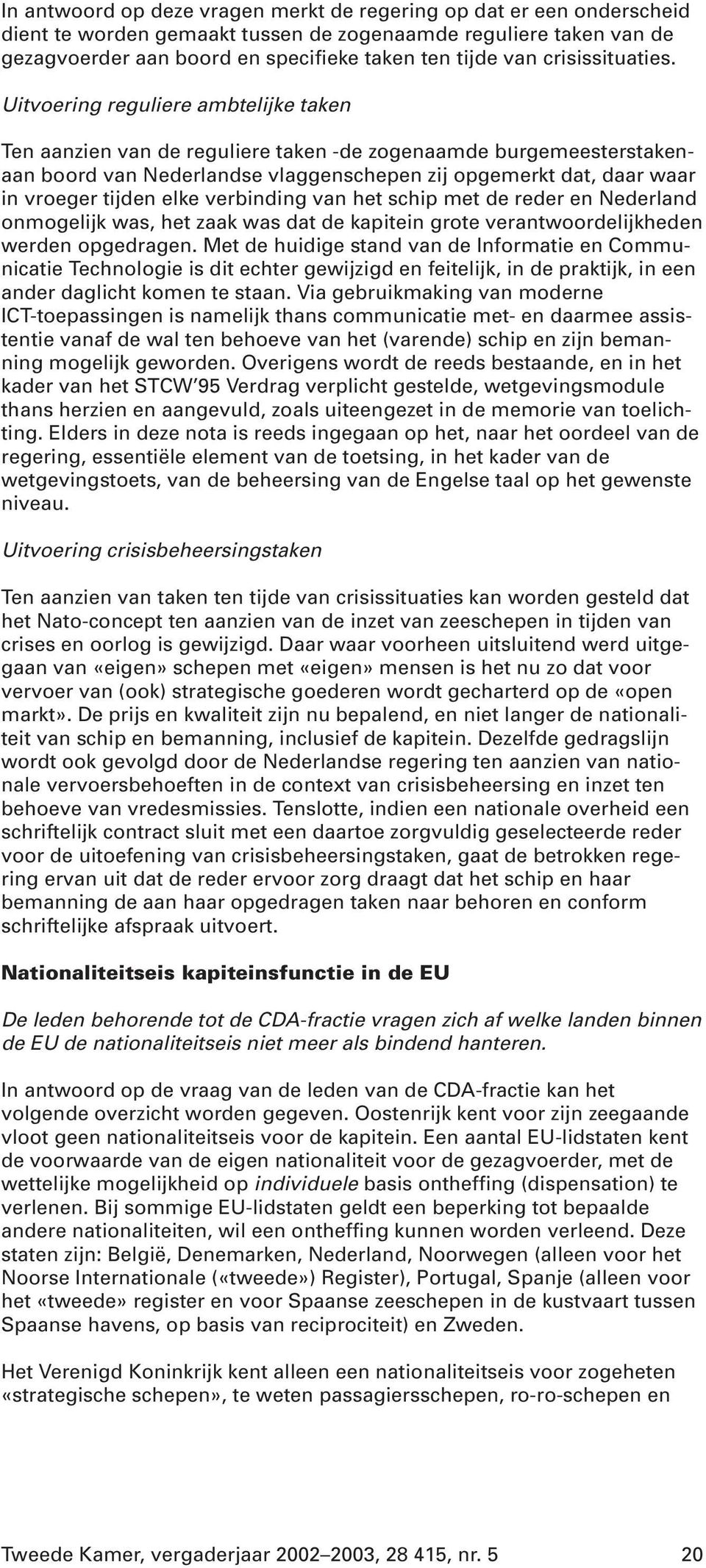 Uitvoering reguliere ambtelijke taken Ten aanzien van de reguliere taken -de zogenaamde burgemeesterstakenaan boord van Nederlandse vlaggenschepen zij opgemerkt dat, daar waar in vroeger tijden elke